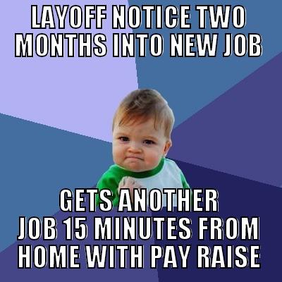 LAYOFF NOTICE TWO MONTHS INTO NEW JOB GETS ANOTHER JOB 15 MINUTES FROM HOME WITH PAY RAISE Success Kid