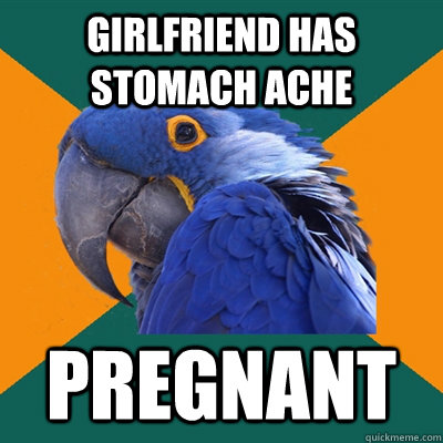 girlfriend has stomach ache pregnant  Paranoid Parrot