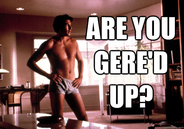  Are you gere'd up?  