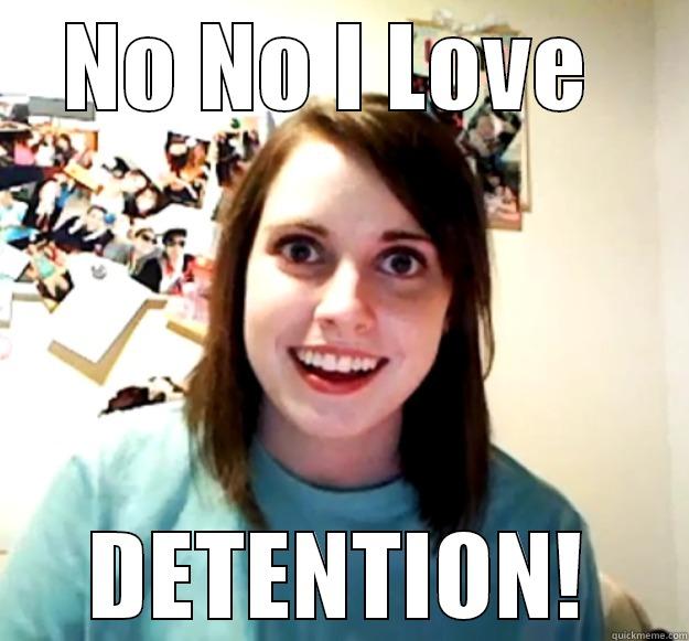NO NO I LOVE  DETENTION! Overly Attached Girlfriend