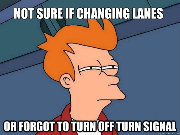 Not sure if changing lanes Or forgot to turn off turn signal  Futurama Fry