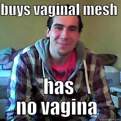 BUYS VAGINAL MESH  HAS NO VAGINA  Misc