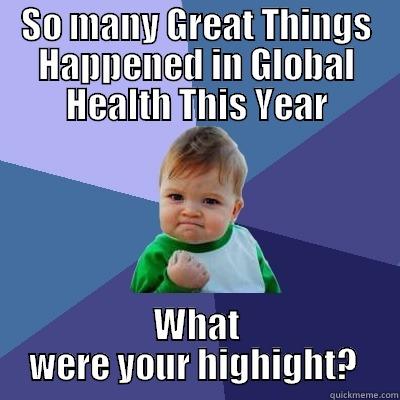 SO MANY GREAT THINGS HAPPENED IN GLOBAL HEALTH THIS YEAR WHAT WERE YOUR HIGHIGHT?  Success Kid