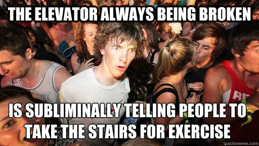 The elevator always being broken is subliminally telling people to take the stairs for exercise  Sudden Clarity Clarence