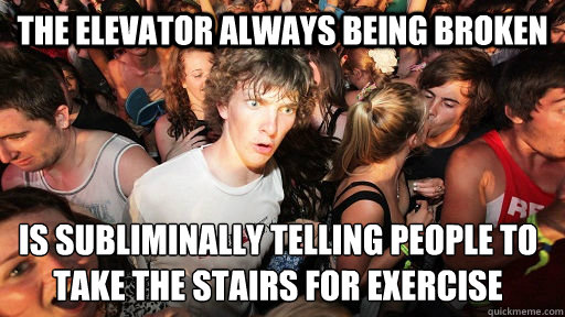 The elevator always being broken is subliminally telling people to take the stairs for exercise - The elevator always being broken is subliminally telling people to take the stairs for exercise  Sudden Clarity Clarence