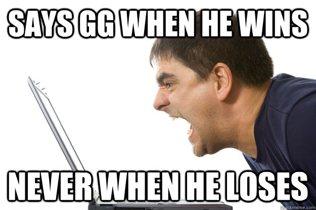 says gg when he wins never when he loses - says gg when he wins never when he loses  The Worst Gamer