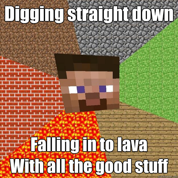 Digging straight down Falling in to lava
With all the good stuff  Minecraft