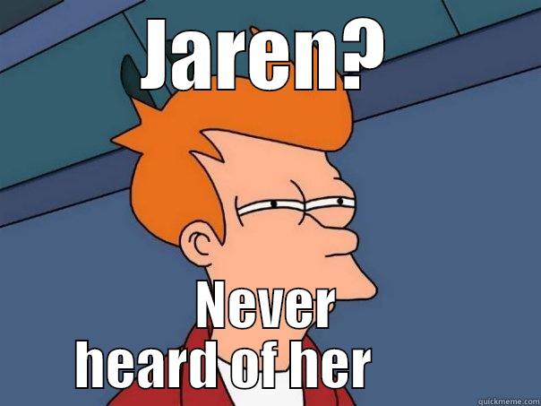 JAREN? NEVER HEARD OF HER         Futurama Fry