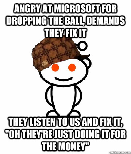 Angry at microsoft for dropping the ball, demands they fix it they listen to us and fix it, 