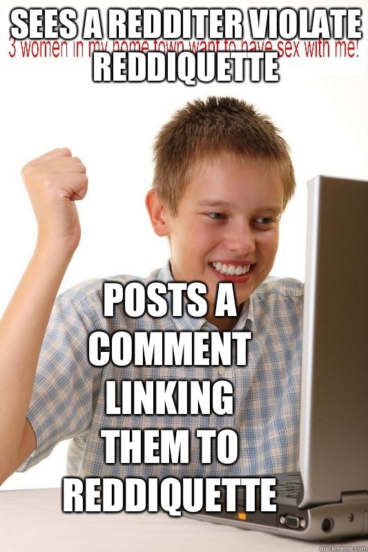 Sees a redditer violate reddiquette Posts a comment linking them to reddiquette  First Day On Internet Kid