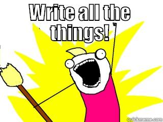 WRITE ALL THE THINGS!  All The Things