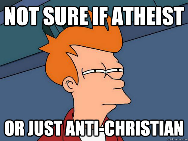 Not sure if atheist or just anti-christian  Skeptical fry