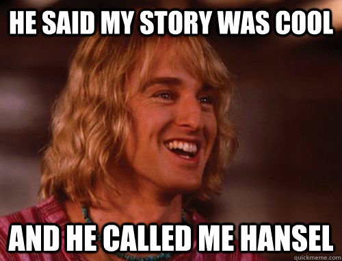 He said my story was cool and he called me hansel  