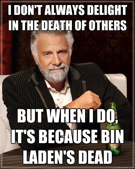 I don't always delight in the death of others But when I do, it's because bin laden's dead  The Most Interesting Man In The World