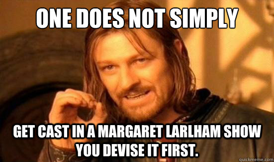 One Does Not Simply GET CAST IN A MARGARET LARLHAM SHOW YOU DEVISE IT FIRST.   Boromir