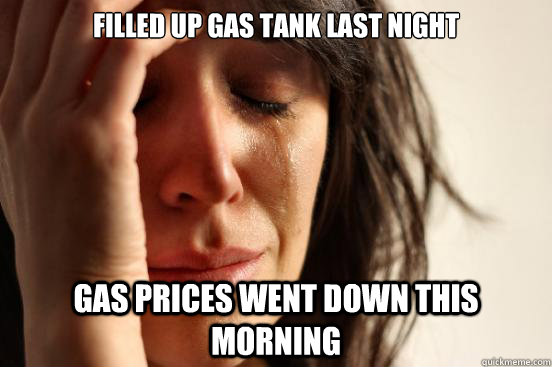 Filled up gas tank last night Gas prices went down this morning  First World Problems