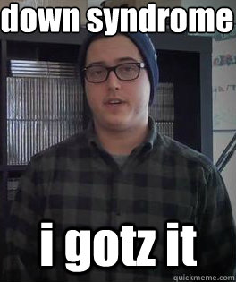 down syndrome i gotz it - down syndrome i gotz it  Foreword Hipster