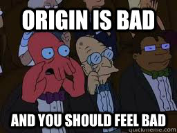 Origin is bad and you should feel bad  Zoidberg