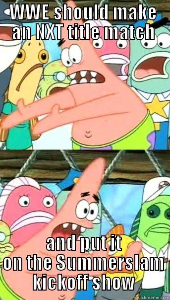 WWE SHOULD MAKE AN NXT TITLE MATCH AND PUT IT ON THE SUMMERSLAM KICKOFF SHOW Push it somewhere else Patrick