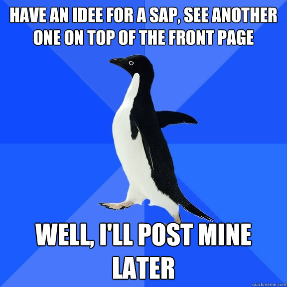 Have an idee for a sap, see another one on top of the front page well, i'll post mine later  Socially Awkward Penguin