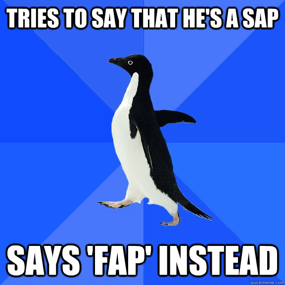 Tries to say that he's a sap says 'fap' instead - Tries to say that he's a sap says 'fap' instead  Socially Awkward Penguin