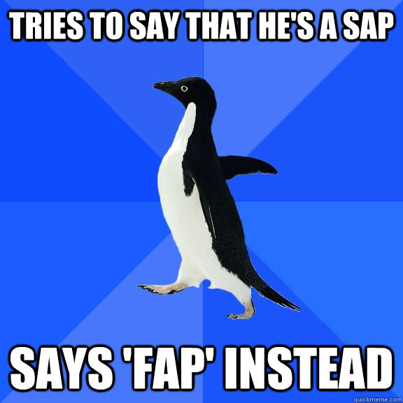 Tries to say that he's a sap says 'fap' instead  Socially Awkward Penguin