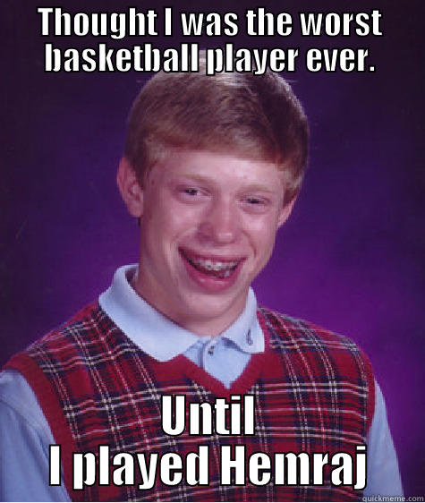 THOUGHT I WAS THE WORST BASKETBALL PLAYER EVER. UNTIL I PLAYED HEMRAJ Bad Luck Brian