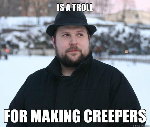 Is a troll For making creepers  Advice Notch