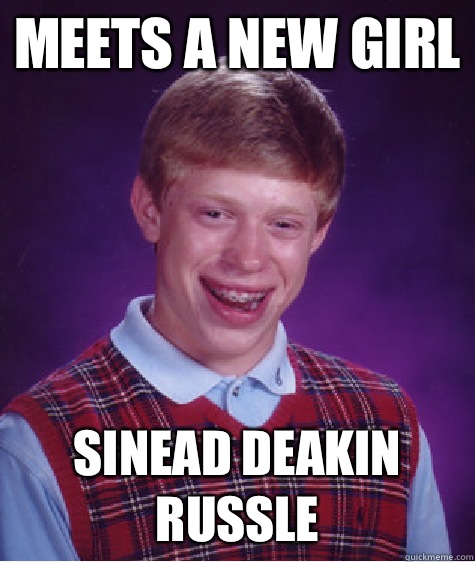 Meets a new girl Sinead deakin russle  Bad Luck Brian
