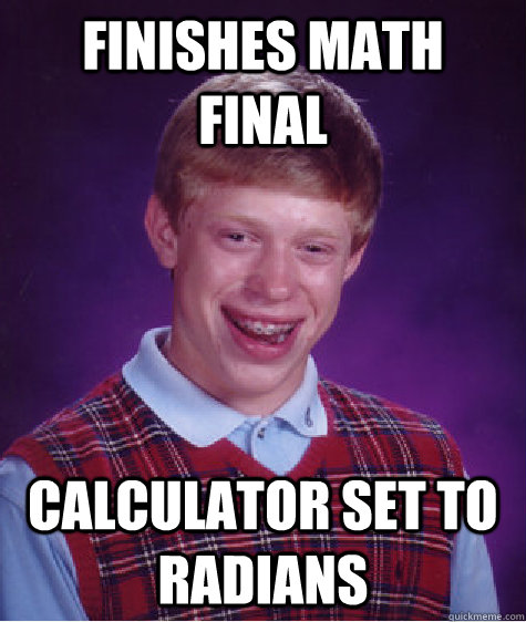Finishes math final  calculator set to radians  Bad Luck Brian