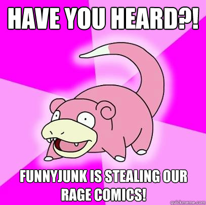 Have you heard?! Funnyjunk is stealing our rage comics!  Slowpoke