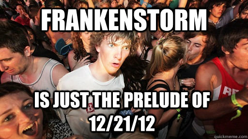 Frankenstorm is just the prelude of 12/21/12  Sudden Clarity Clarence