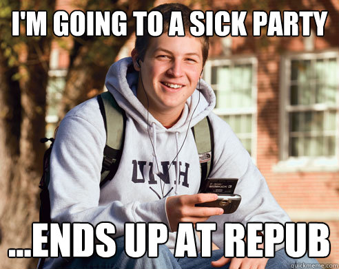 I'm going to a sick party ...Ends up at repub - I'm going to a sick party ...Ends up at repub  College freshmen