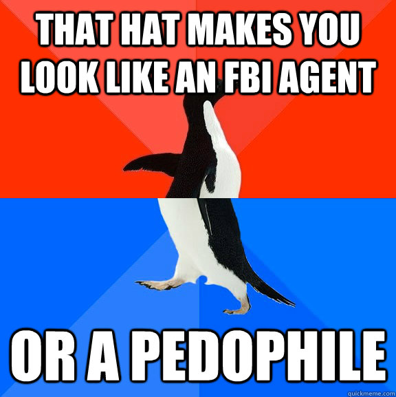 That hat makes you look like an FBI agent Or a pedophile  Socially Awesome Awkward Penguin