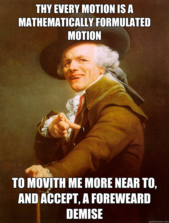 Thy every motion is a mathematically formulated motion  To movith me more near to, and accept, a foreweard demise   - Thy every motion is a mathematically formulated motion  To movith me more near to, and accept, a foreweard demise    Joseph Ducreux