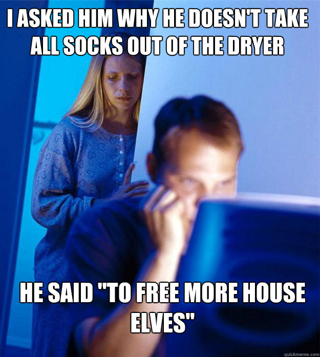 I asked him why he doesn't take all socks out of the dryer he said 