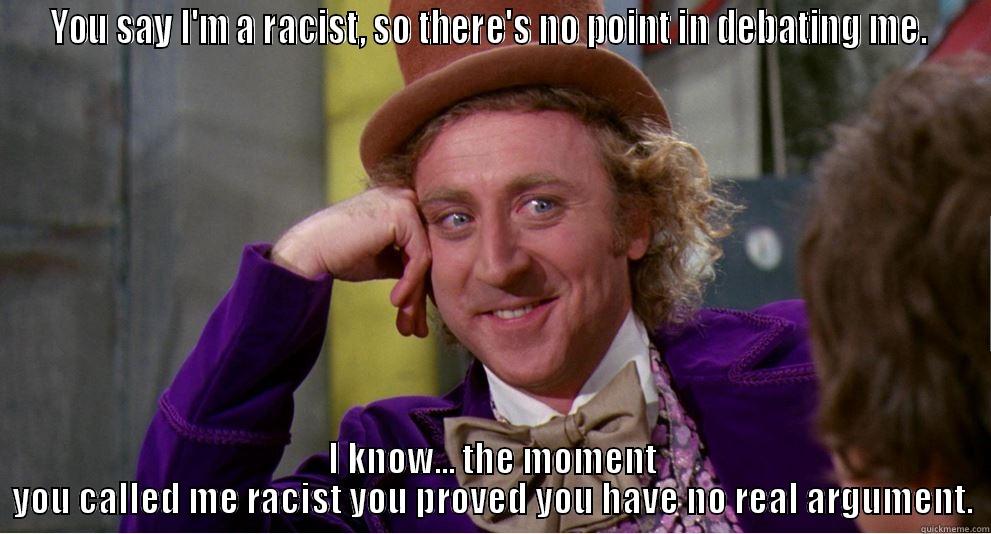 YOU SAY I'M A RACIST, SO THERE'S NO POINT IN DEBATING ME.  I KNOW... THE MOMENT YOU CALLED ME RACIST YOU PROVED YOU HAVE NO REAL ARGUMENT. Misc