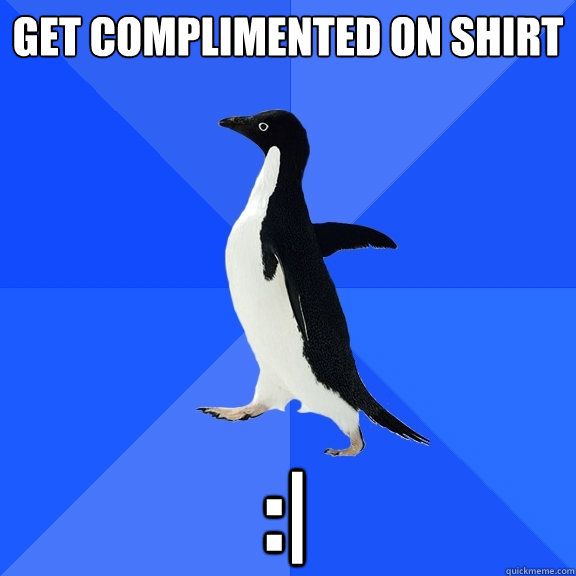 Get complimented on shirt :|  Socially Awkward Penguin