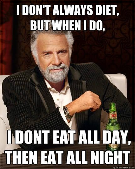 I don't always diet,
but when i do,  I dont eat all day,
then eat all night  The Most Interesting Man In The World