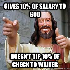 Gives 10% of salary to God Doesn't tip 10% of check to waiter - Gives 10% of salary to God Doesn't tip 10% of check to waiter  Scumbag Christians