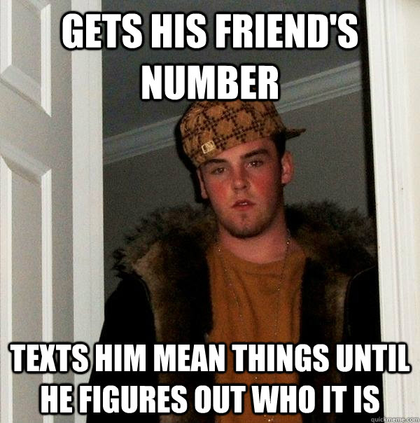 gets his friend's number texts him mean things until he figures out who it is  Scumbag Steve