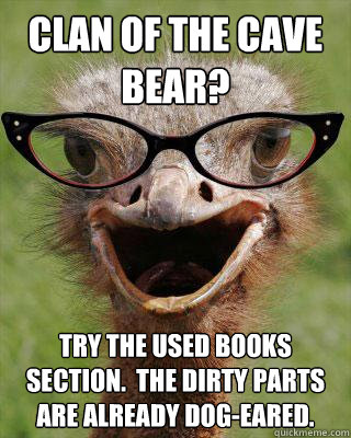 Clan of the Cave Bear? Try the used books section.  The dirty parts are already dog-eared. - Clan of the Cave Bear? Try the used books section.  The dirty parts are already dog-eared.  Judgmental Bookseller Ostrich