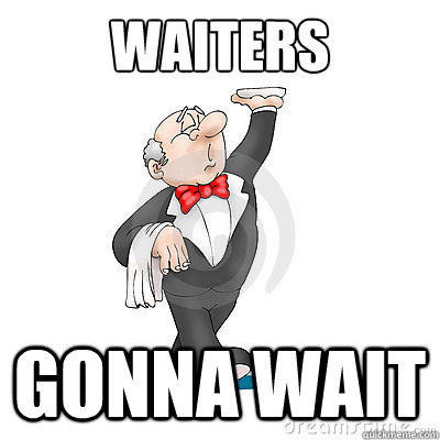 WAITERS  GONNA WAIT  waiters gonna wait