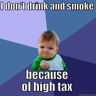 I DON'T DRINK AND SMOKE  BECAUSE OF HIGH TAX Success Kid