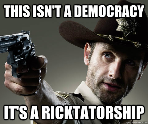THIS ISN'T A DEMOCRACY IT'S A RICKTATORSHIP  Rick Grimes Walking Dead