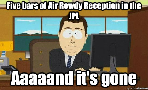 Five bars of Air Rowdy Reception in the JPL Aaaaand it's gone  aaaand its gone