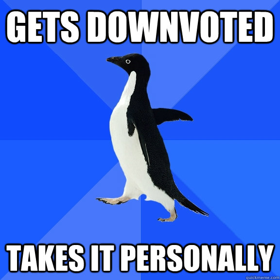 Gets downvoted takes it personally  Socially Awkward Penguin