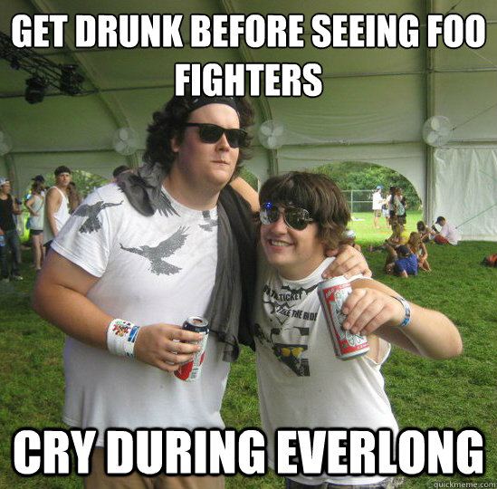 Get drunk before seeing foo fighters Cry during everlong - Get drunk before seeing foo fighters Cry during everlong  Lolzapalooza