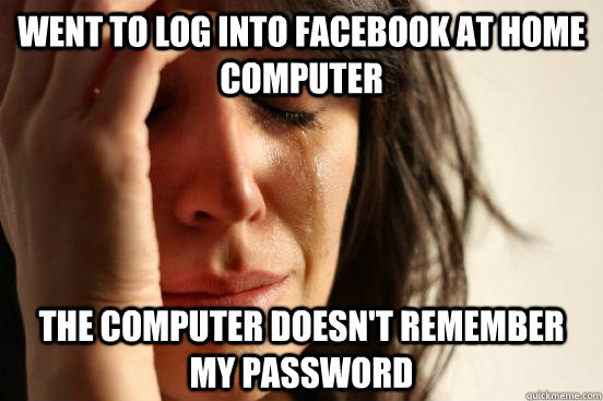 Went To Log into facebook at home computer the computer doesn't remember my password  First World Problems