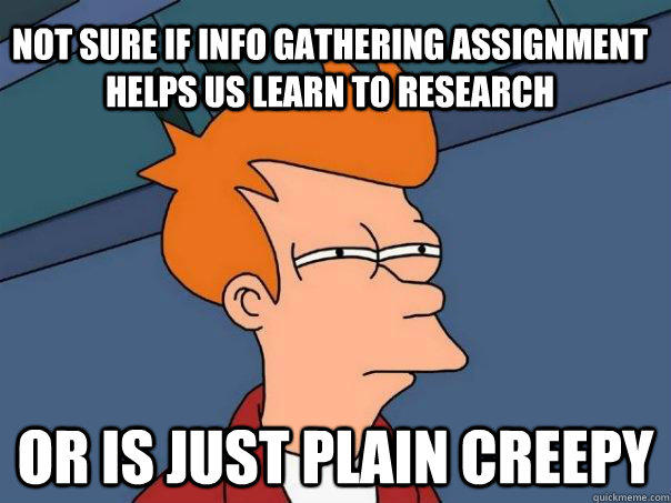 Not sure if info gathering assignment helps us learn to research or is just plain creepy - Not sure if info gathering assignment helps us learn to research or is just plain creepy  Futurama Fry